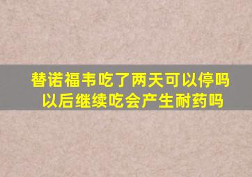 替诺福韦吃了两天可以停吗 以后继续吃会产生耐药吗